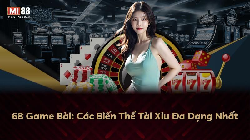 68 Game Bài: Các Biến Thể Tài Xỉu Đa Dạng Nhất