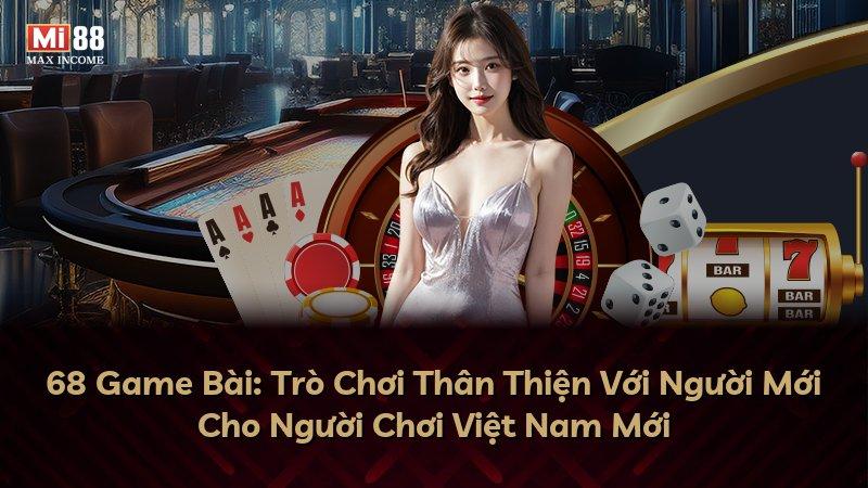 68 Game Bài: Trò Chơi Thân Thiện Với Người Mới Cho Người Chơi Việt Nam Mới