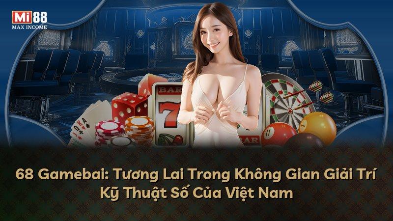 68 Gamebai: Tương Lai Trong Không Gian Giải Trí Kỹ Thuật Số Của Việt Nam