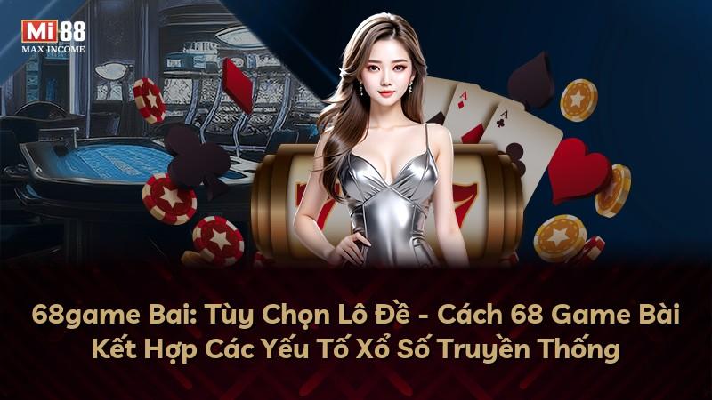 68game Bai: Tùy Chọn Lô Đề - Cách 68 Game Bài Kết Hợp Các Yếu Tố Xổ Số Truyền Thống
