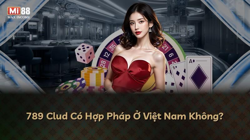 789 Clud Có Hợp Pháp Ở Việt Nam Không?