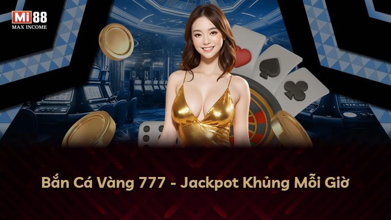 Bắn Cá Vàng 777 - Jackpot Khủng Mỗi Giờ