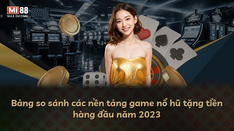 Bảng so sánh các nền tảng game nổ hũ tặng tiền hàng đầu năm 2023