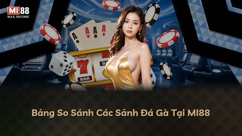 Bảng So Sánh Các Sảnh Đá Gà Tại MI88