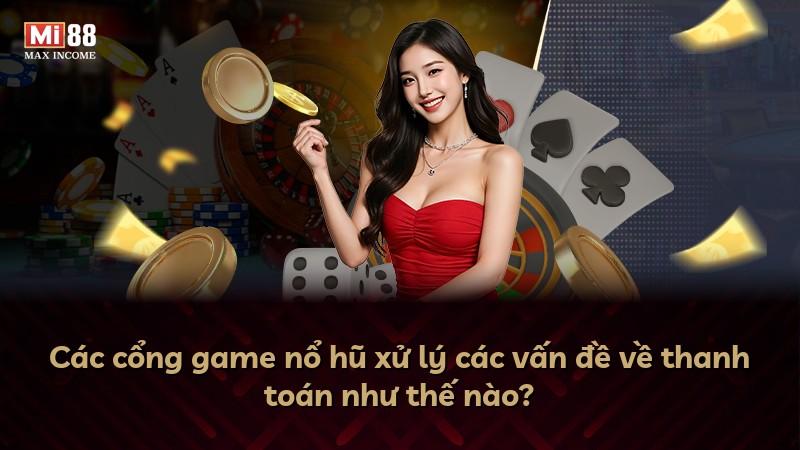 Các cổng game nổ hũ xử lý các vấn đề về thanh toán như thế nào?