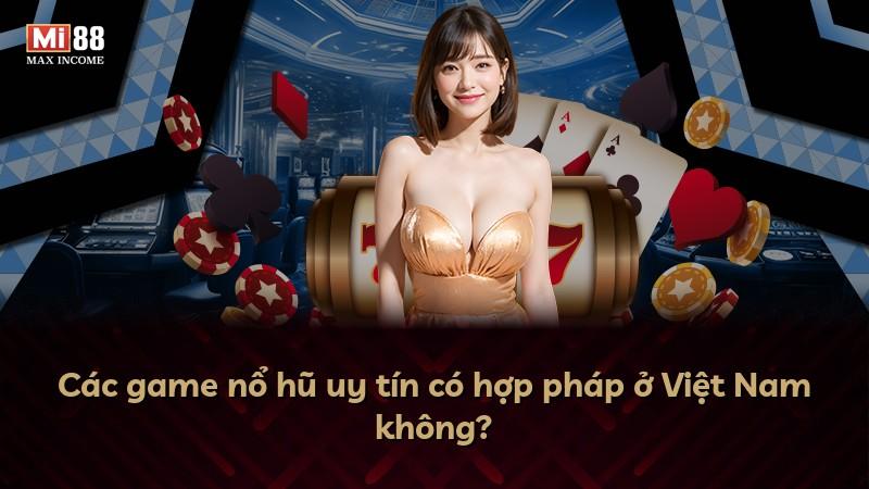 Các game nổ hũ uy tín có hợp pháp ở Việt Nam không?
