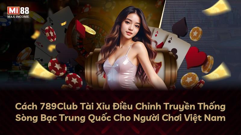 Cách 789Club Tài Xỉu Điều Chỉnh Truyền Thống Sòng Bạc Trung Quốc Cho Người Chơi Việt Nam