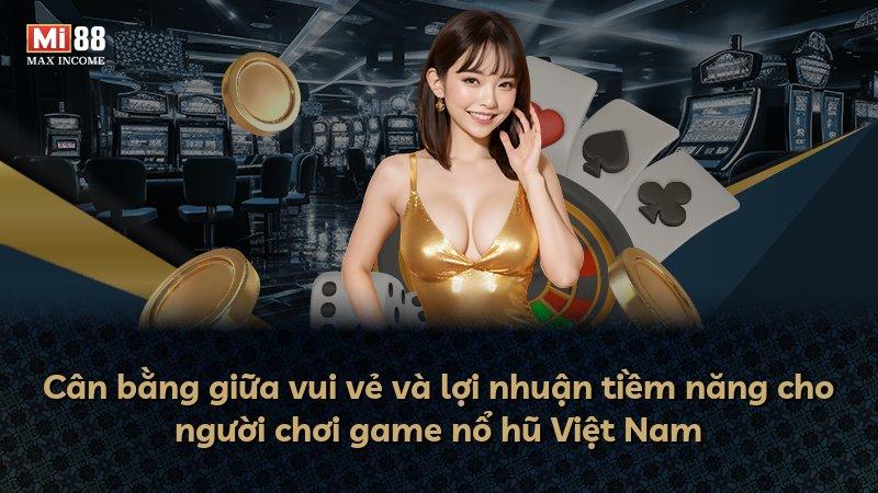 Cân bằng giữa vui vẻ và lợi nhuận tiềm năng cho người chơi game nổ hũ Việt Nam