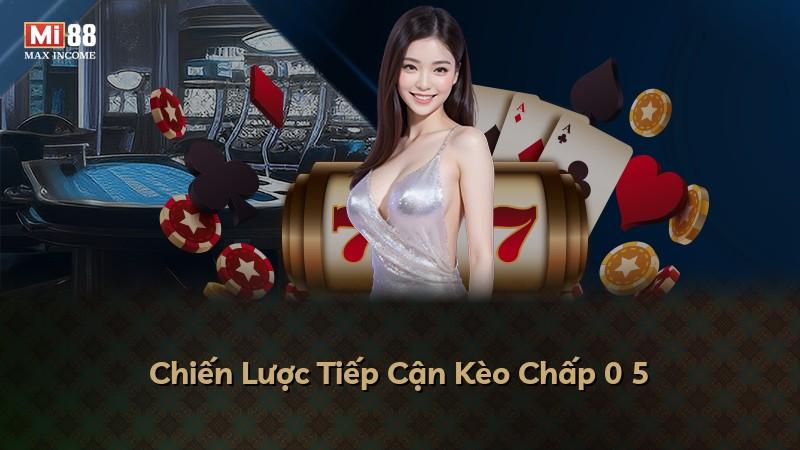 Chiến Lược Tiếp Cận Kèo Chấp 0 5