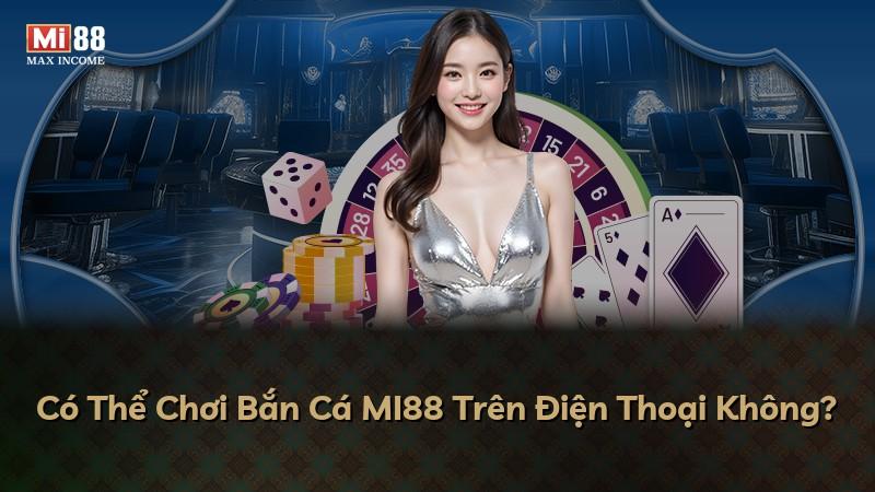 Có Thể Chơi Bắn Cá MI88 Trên Điện Thoại Không?