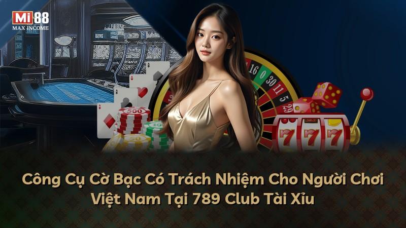 Công Cụ Cờ Bạc Có Trách Nhiệm Cho Người Chơi Việt Nam Tại 789 Club Tài Xỉu