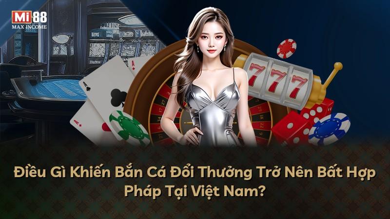 Điều Gì Khiến Bắn Cá Đổi Thưởng Trở Nên Bất Hợp Pháp Tại Việt Nam?