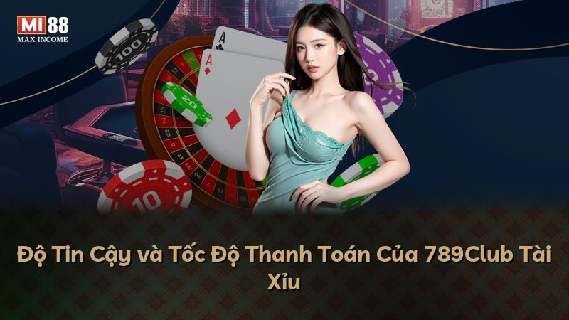 Độ Tin Cậy và Tốc Độ Thanh Toán Của 789Club Tài Xỉu