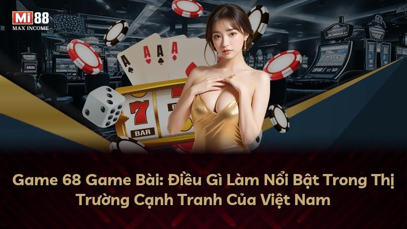 Game 68 Game Bài: Điều Gì Làm Nổi Bật Trong Thị Trường Cạnh Tranh Của Việt Nam