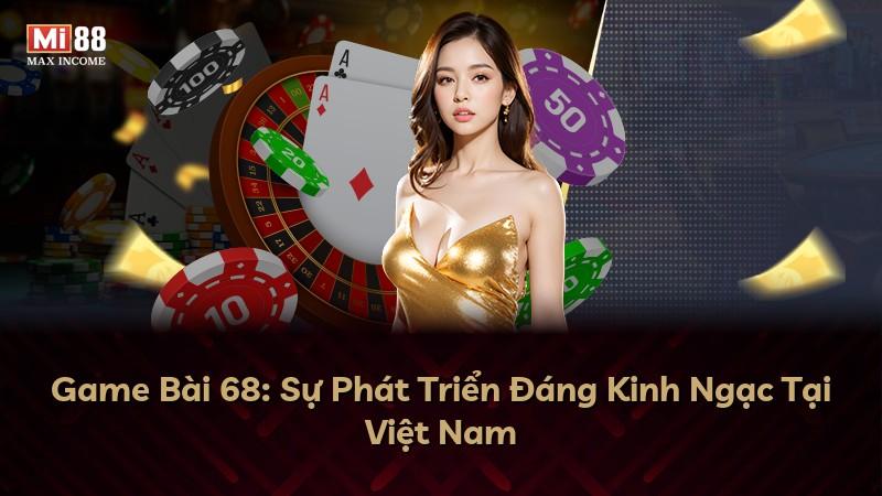 Game Bài 68: Sự Phát Triển Đáng Kinh Ngạc Tại Việt Nam