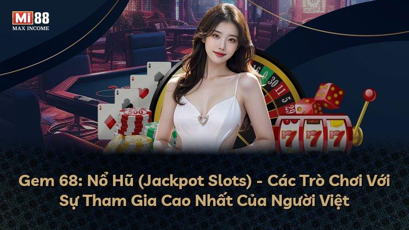 Gem 68: Nổ Hũ (Jackpot Slots) - Các Trò Chơi Với Sự Tham Gia Cao Nhất Của Người Việt