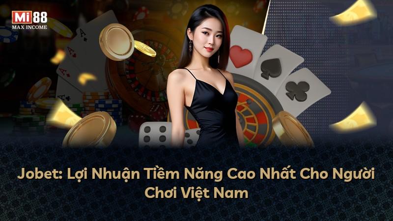 Jobet: Lợi Nhuận Tiềm Năng Cao Nhất Cho Người Chơi Việt Nam