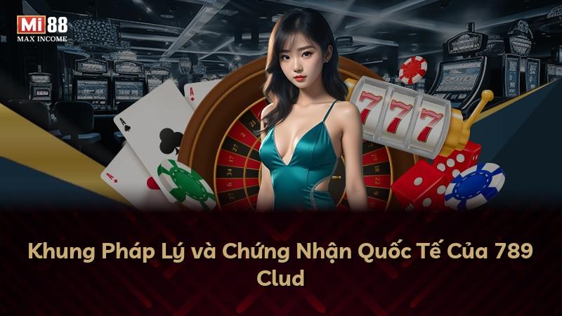 Khung Pháp Lý và Chứng Nhận Quốc Tế Của 789 Clud
