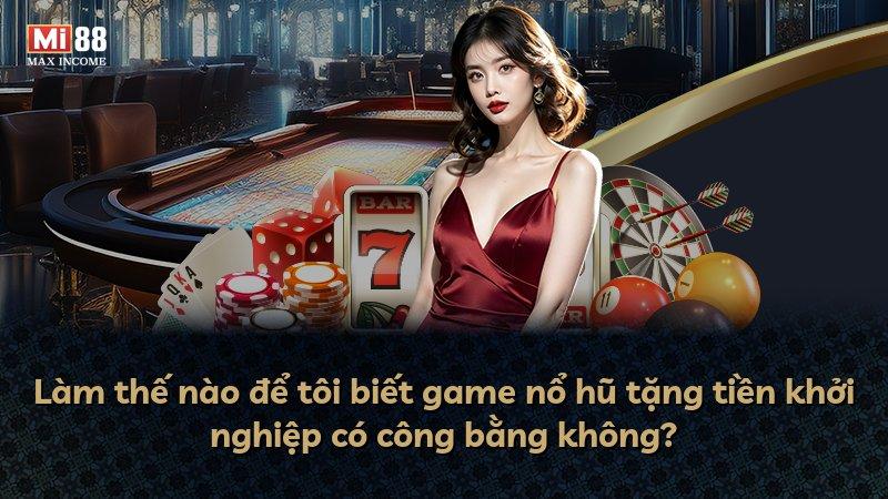 Làm thế nào để tôi biết game nổ hũ tặng tiền khởi nghiệp có công bằng không?