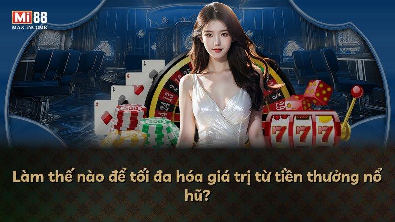 Làm thế nào để tối đa hóa giá trị từ tiền thưởng nổ hũ?