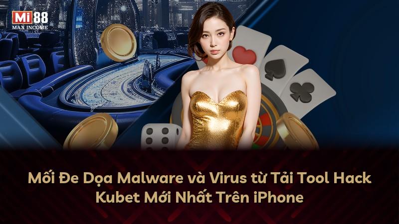 Mối Đe Dọa Malware và Virus từ Tải Tool Hack Kubet Mới Nhất Trên iPhone