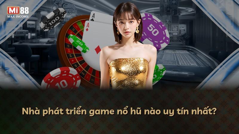 Nhà phát triển game nổ hũ nào uy tín nhất?