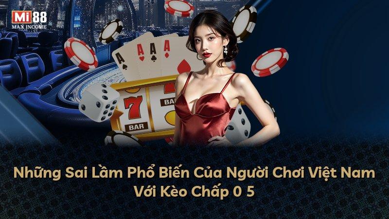 Những Sai Lầm Phổ Biến Của Người Chơi Việt Nam Với Kèo Chấp 0 5