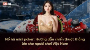 Nổ hũ mini poker: Hướng dẫn chiến thuật thắng lớn cho người chơi Việt Nam