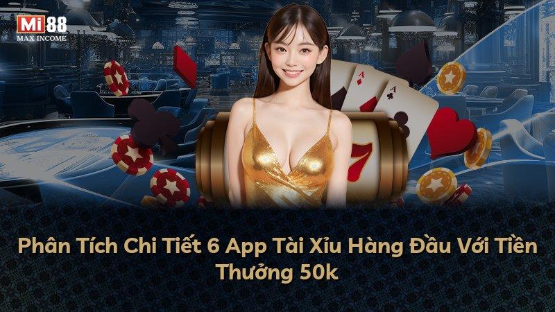 Phân Tích Chi Tiết 6 App Tài Xỉu Hàng Đầu Với Tiền Thưởng 50k