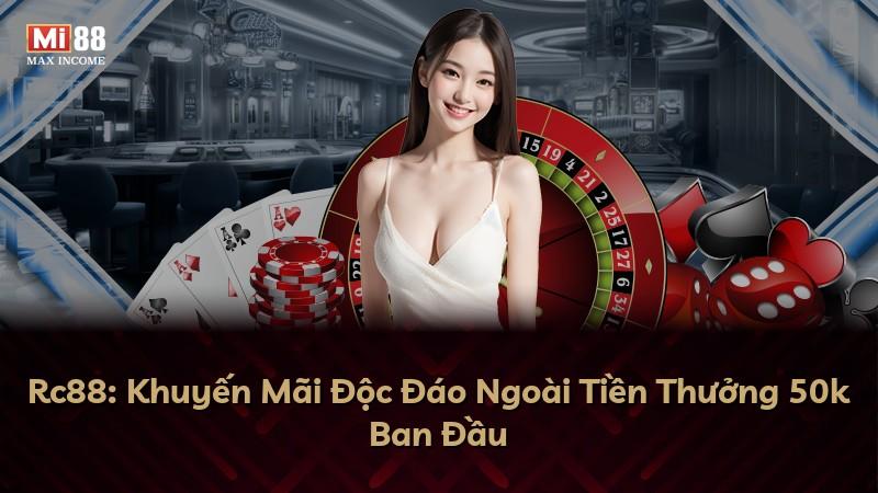 Rc88: Khuyến Mãi Độc Đáo Ngoài Tiền Thưởng 50k Ban Đầu