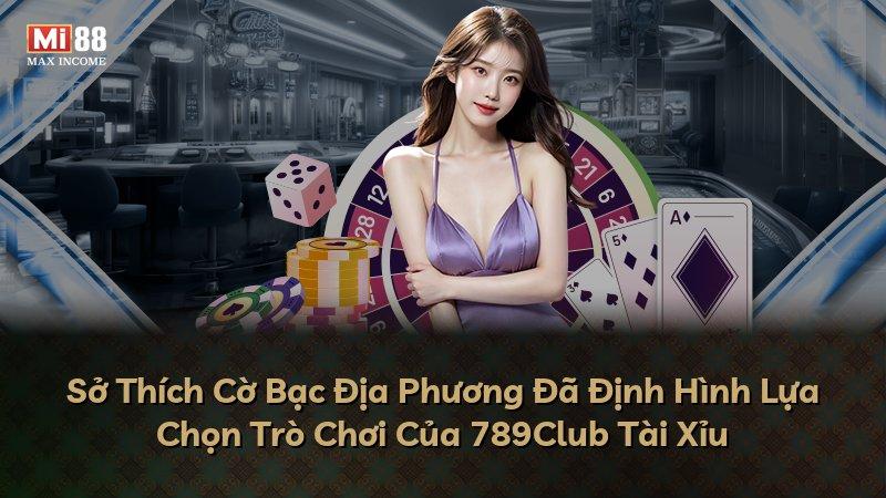 Sở Thích Cờ Bạc Địa Phương Đã Định Hình Lựa Chọn Trò Chơi Của 789Club Tài Xỉu