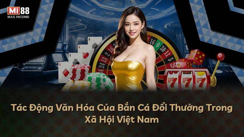 Tác Động Văn Hóa Của Bắn Cá Đổi Thưởng Trong Xã Hội Việt Nam