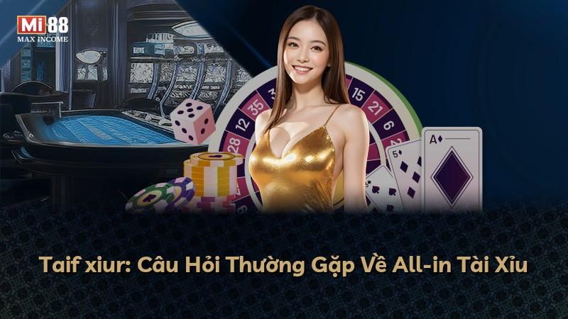 Taif xiur: Câu Hỏi Thường Gặp Về All-in Tài Xỉu