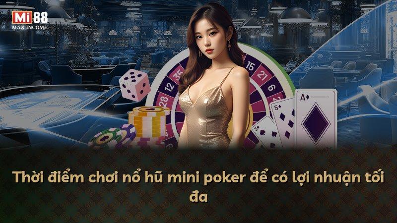Thời điểm chơi nổ hũ mini poker để có lợi nhuận tối đa
