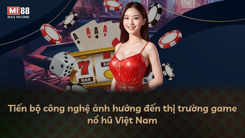 Tiến bộ công nghệ ảnh hưởng đến thị trường game nổ hũ Việt Nam