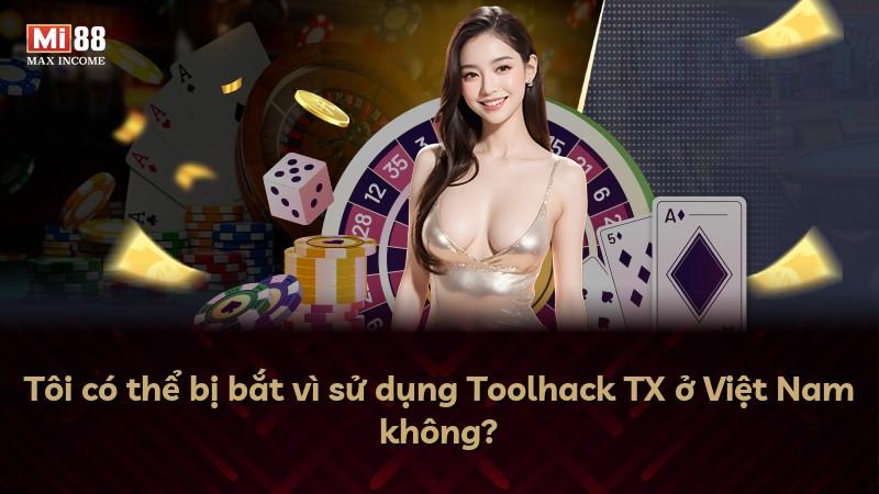 Tôi có thể bị bắt vì sử dụng Toolhack TX ở Việt Nam không?