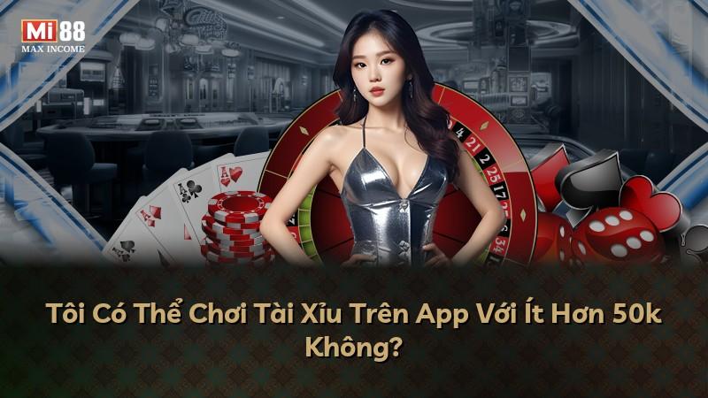 Tôi Có Thể Chơi Tài Xỉu Trên App Với Ít Hơn 50k Không?