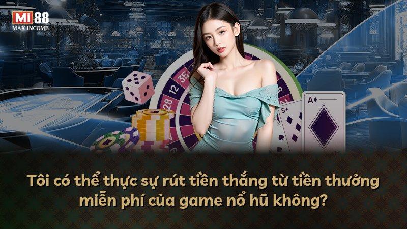 Tôi có thể thực sự rút tiền thắng từ tiền thưởng miễn phí của game nổ hũ không?