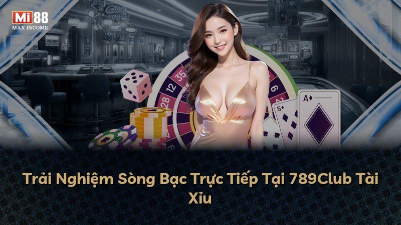 Trải Nghiệm Sòng Bạc Trực Tiếp Tại 789Club Tài Xỉu