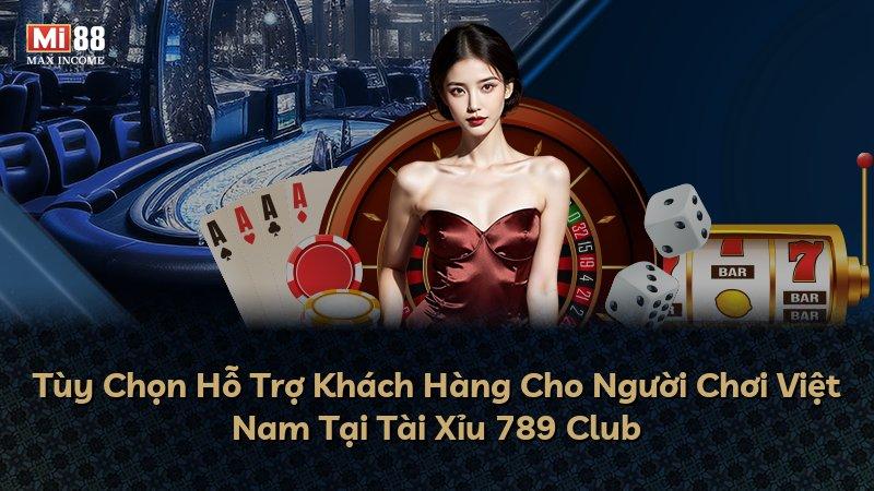 Tùy Chọn Hỗ Trợ Khách Hàng Cho Người Chơi Việt Nam Tại Tài Xỉu 789 Club