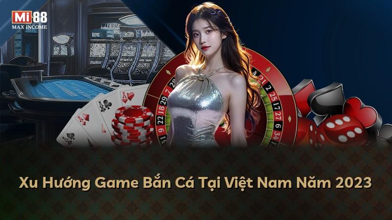 Xu Hướng Game Bắn Cá Tại Việt Nam Năm 2023