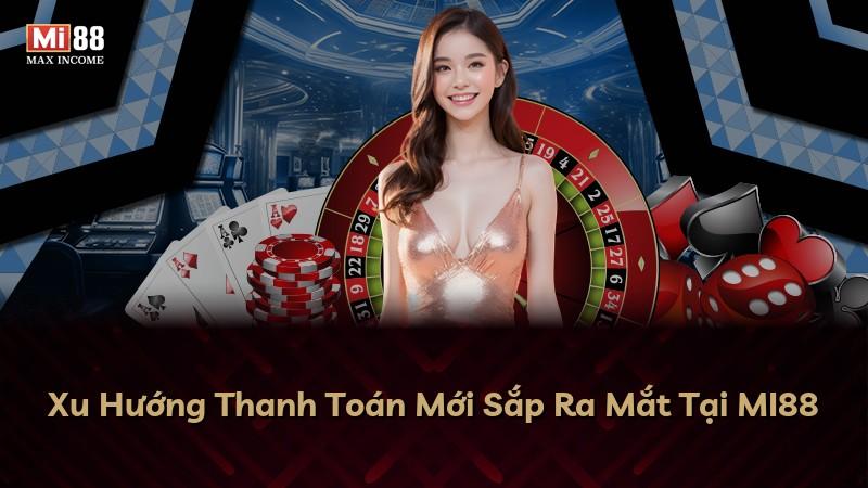 Xu Hướng Thanh Toán Mới Sắp Ra Mắt Tại MI88