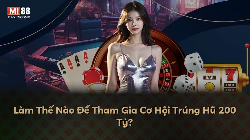 Làm Thế Nào Để Tham Gia Cơ Hội Trúng Hũ 200 Tỷ?